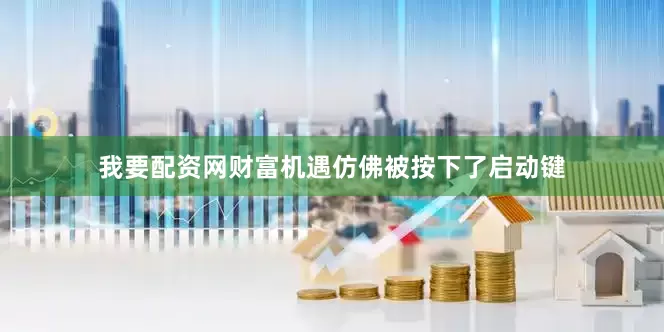我要配资网财富机遇仿佛被按下了启动键