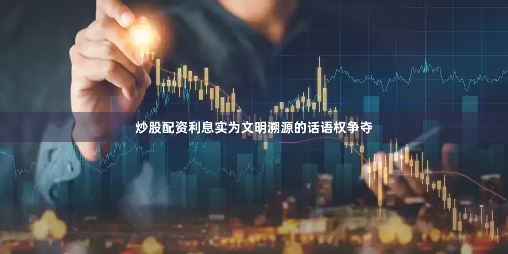 炒股配资利息实为文明溯源的话语权争夺