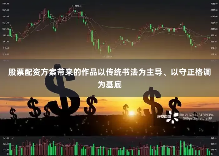 股票配资方案带来的作品以传统书法为主导、以守正格调为基底