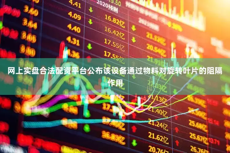 网上实盘合法配资平台公布该设备通过物料对旋转叶片的阻隔作用