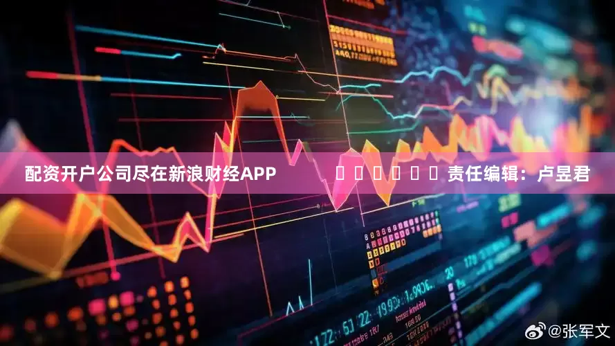 配资开户公司尽在新浪财经APP            						责任编辑：卢昱君
