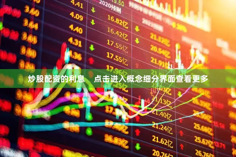 炒股配资的利息    　　点击进入概念细分界面查看更多