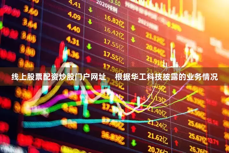 线上股票配资炒股门户网址    　　根据华工科技披露的业务情况