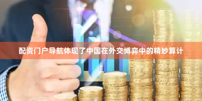 配资门户导航体现了中国在外交博弈中的精妙算计